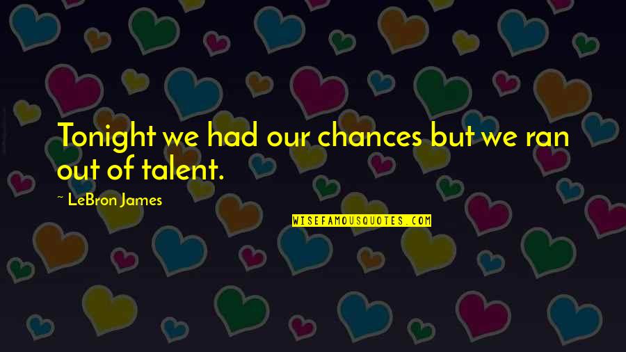 Gone To Early Quotes By LeBron James: Tonight we had our chances but we ran Gone To Early Quotes By LeBron James: Tonight we had our chances but we ran