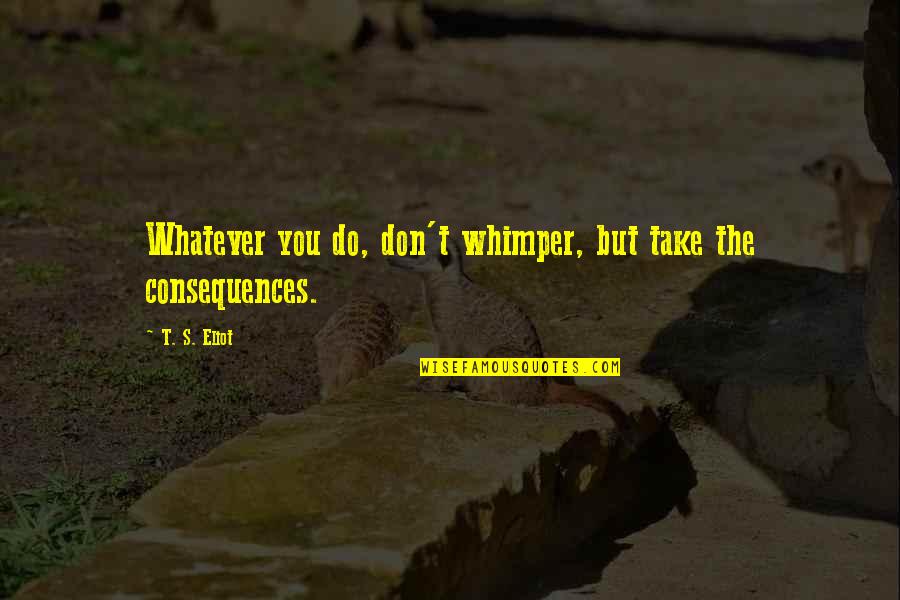 Gone To Early Quotes By T. S. Eliot: Whatever you do, don't whimper, but take the