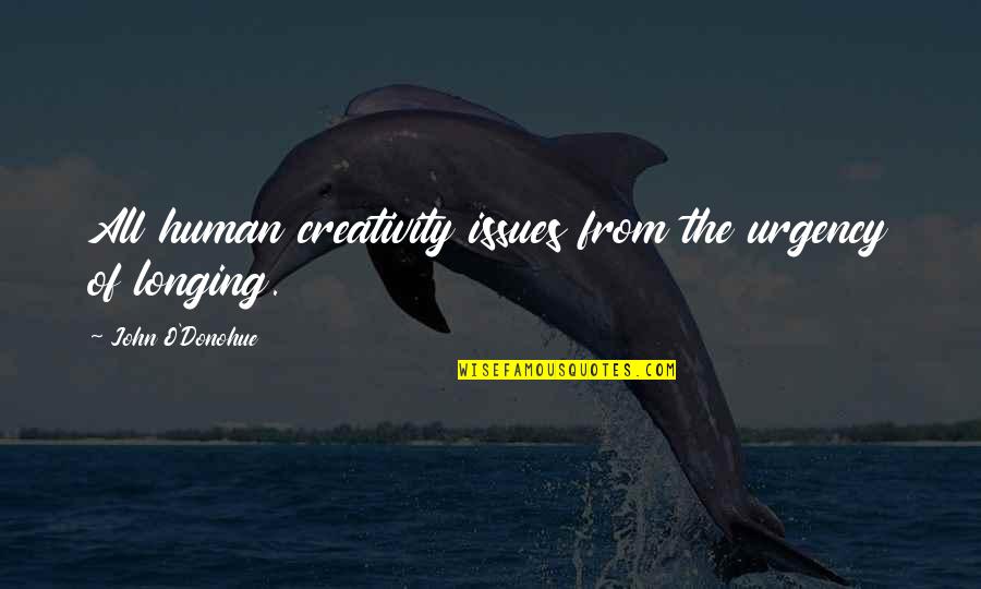 Gone To Earth Mary Webb Quotes By John O'Donohue: All human creativity issues from the urgency of Gone To Earth Mary Webb Quotes By John O'Donohue: All human creativity issues from the urgency of