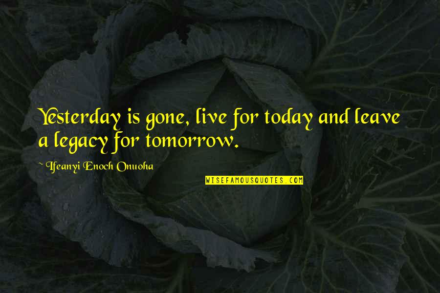 Gone To Soon Quote Quotes By Ifeanyi Enoch Onuoha: Yesterday is gone, live for today and leave Gone To Soon Quote Quotes By Ifeanyi Enoch Onuoha: Yesterday is gone, live for today and leave