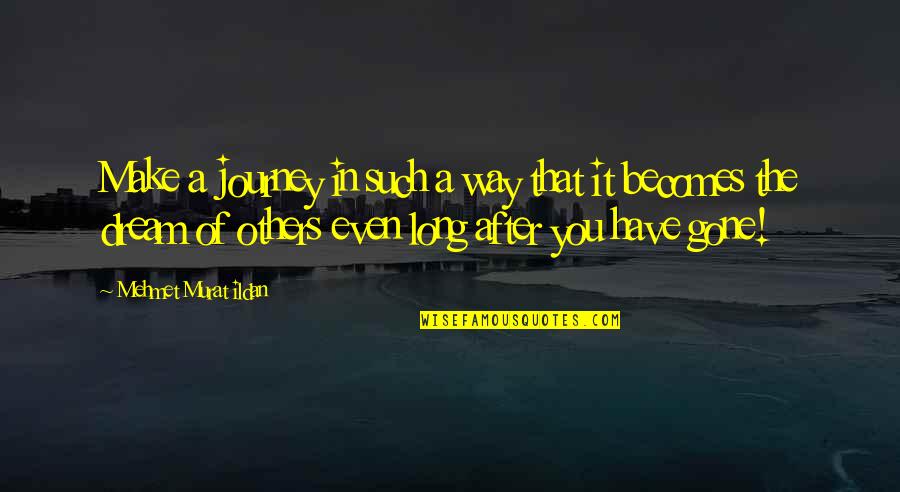Gone To Soon Quote Quotes By Mehmet Murat Ildan: Make a journey in such a way that Gone To Soon Quote Quotes By Mehmet Murat Ildan: Make a journey in such a way that