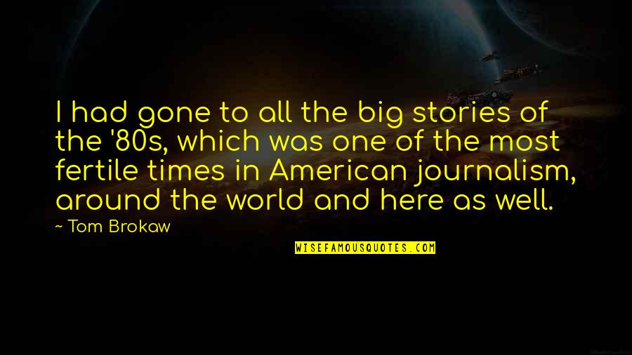 Gone To Soon Quotes By Tom Brokaw: I had gone to all the big stories