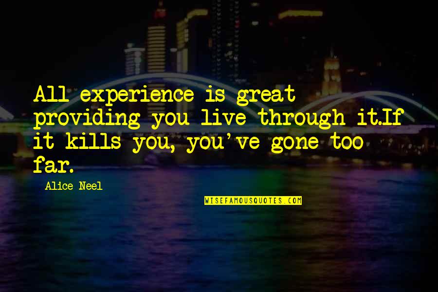 Gone Too Far Quotes By Alice Neel: All experience is great providing you live through