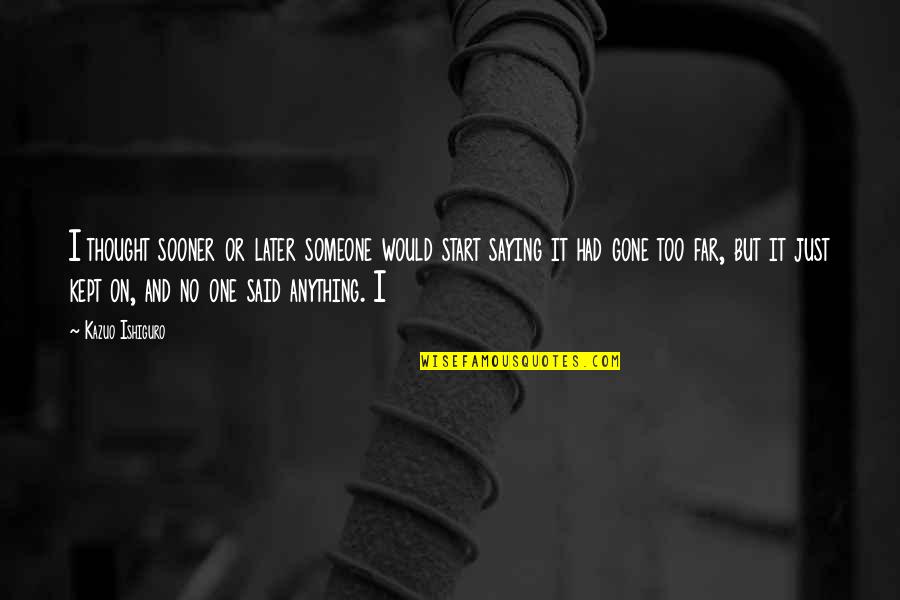 Gone Too Far Quotes By Kazuo Ishiguro: I thought sooner or later someone would start