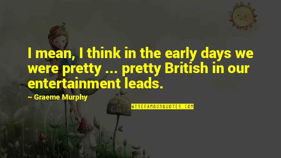 Gone Too Soon Brother In Heaven Quotes By Graeme Murphy: I mean, I think in the early days Gone Too Soon Brother In Heaven Quotes By Graeme Murphy: I mean, I think in the early days