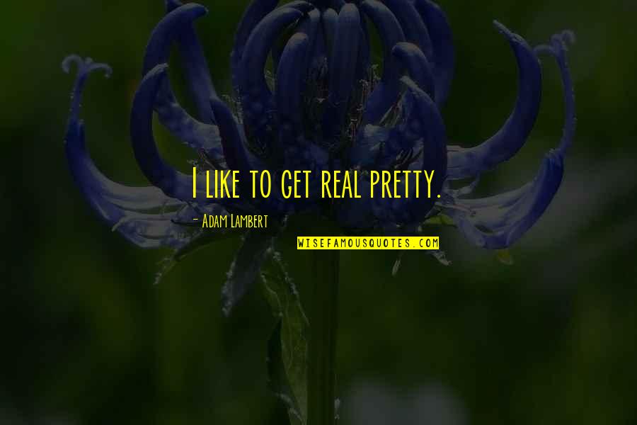 Gone Too Soon Death Be Not Proud Quotes By Adam Lambert: I like to get real pretty. Gone Too Soon Death Be Not Proud Quotes By Adam Lambert: I like to get real pretty.
