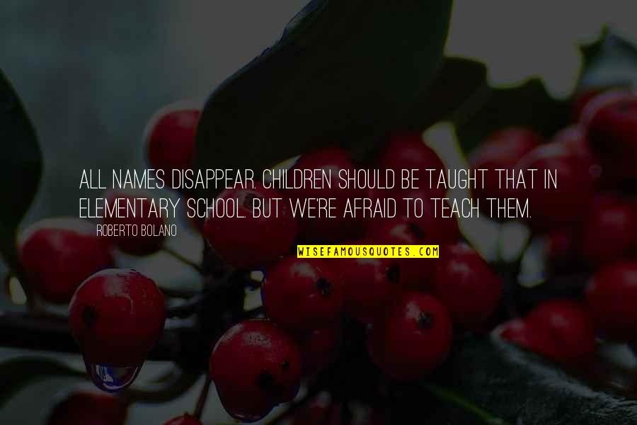 Gone Too Soon Death Be Not Proud Quotes By Roberto Bolano: All names disappear. Children should be taught that Gone Too Soon Death Be Not Proud Quotes By Roberto Bolano: All names disappear. Children should be taught that