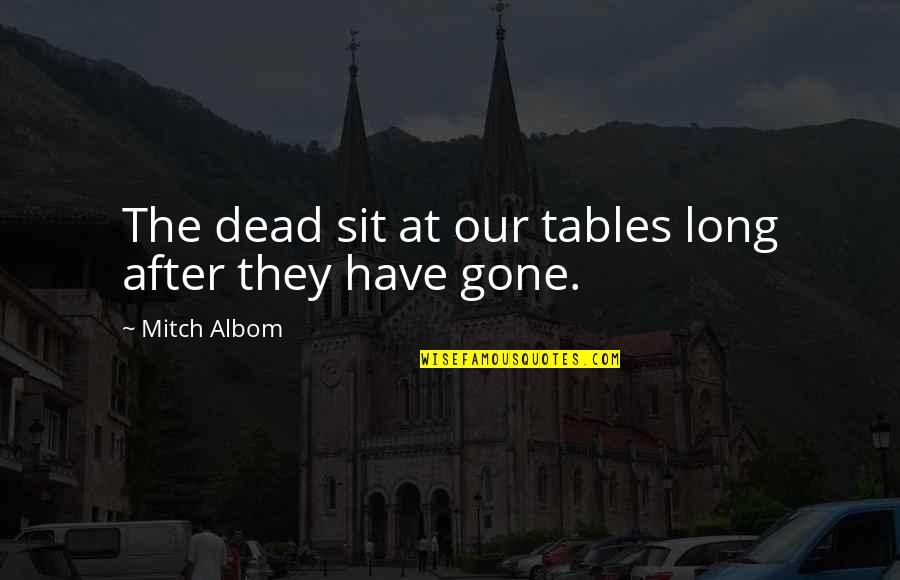 Gone Too Soon Death Quotes By Mitch Albom: The dead sit at our tables long after