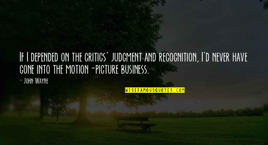 Gone Too Soon Picture Quotes By John Wayne: If I depended on the critics' judgment and Gone Too Soon Picture Quotes By John Wayne: If I depended on the critics' judgment and