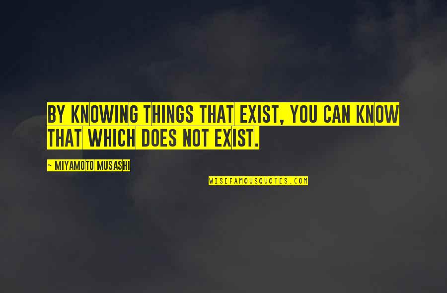 Gone Too Soon Picture Quotes By Miyamoto Musashi: By knowing things that exist, you can know Gone Too Soon Picture Quotes By Miyamoto Musashi: By knowing things that exist, you can know