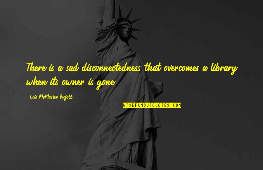 Gone Too Soon Sad Quotes By Lois McMaster Bujold: There is a sad disconnectedness that overcomes a