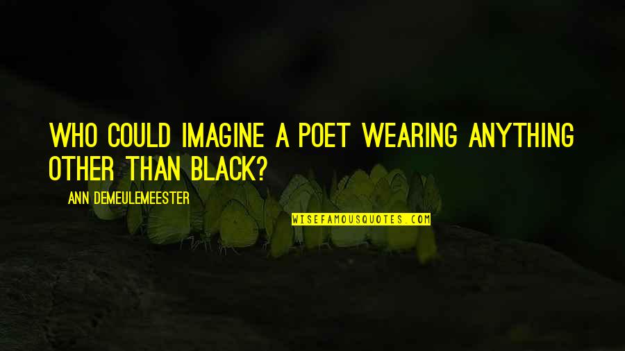 Gonedancing Quotes By Ann Demeulemeester: Who could imagine a poet wearing anything other Gonedancing Quotes By Ann Demeulemeester: Who could imagine a poet wearing anything other