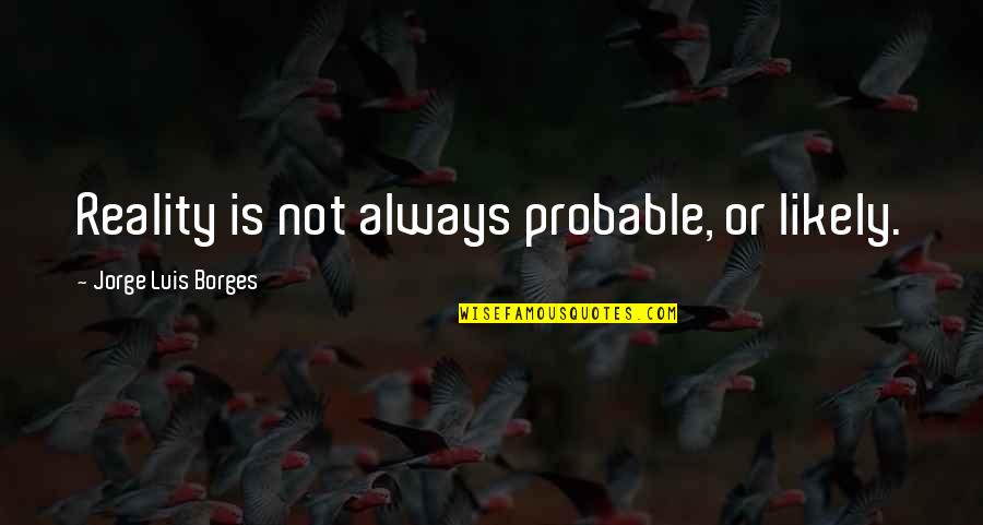 Gonella Property Quotes By Jorge Luis Borges: Reality is not always probable, or likely.