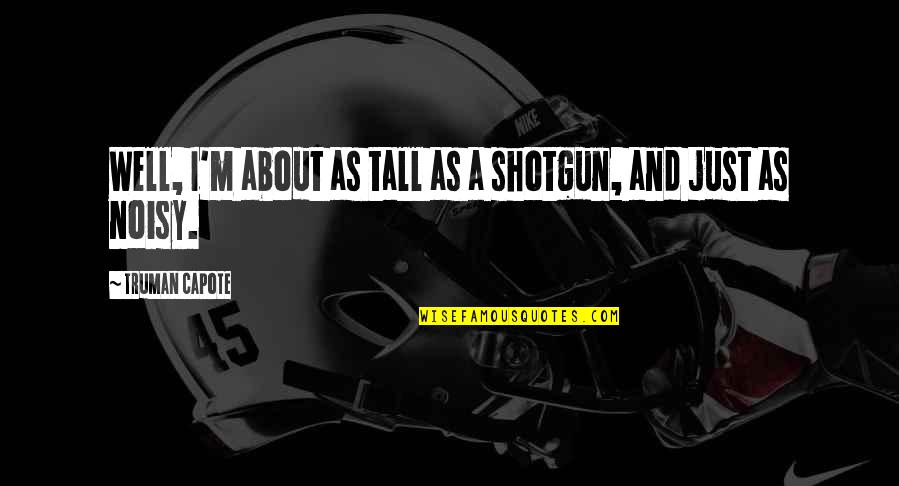 Gonellas Subs Quotes By Truman Capote: Well, I'm about as tall as a shotgun, Gonellas Subs Quotes By Truman Capote: Well, I'm about as tall as a shotgun,