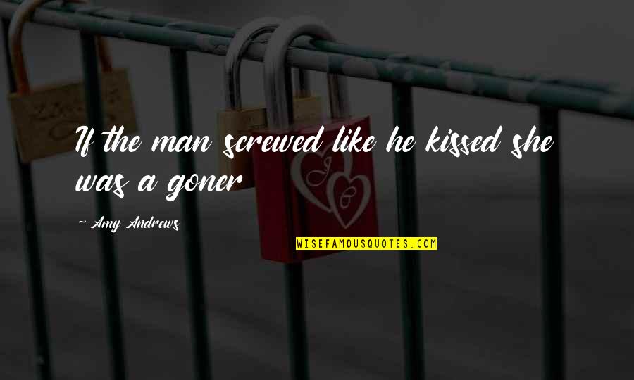 Goner Quotes By Amy Andrews: If the man screwed like he kissed she