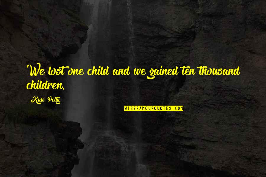 Goneril And Edmund Quotes By Kyle Petty: We lost one child and we gained ten