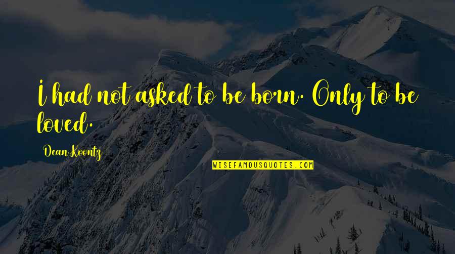 Goneril And Regan Love Test Quotes By Dean Koontz: I had not asked to be born. Only Goneril And Regan Love Test Quotes By Dean Koontz: I had not asked to be born. Only