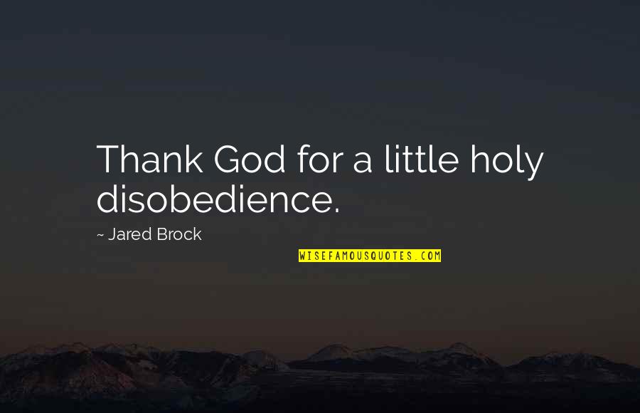 Goneril And Regan Love Test Quotes By Jared Brock: Thank God for a little holy disobedience. Goneril And Regan Love Test Quotes By Jared Brock: Thank God for a little holy disobedience.