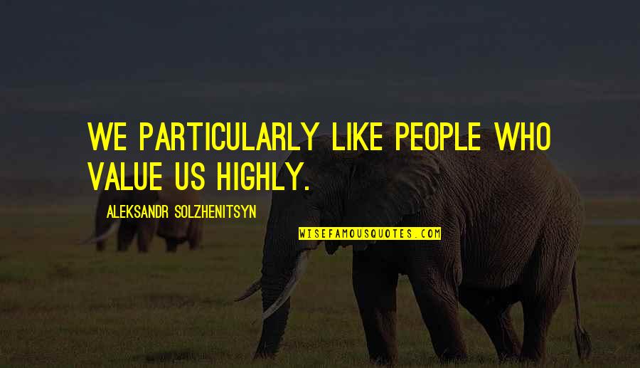 Gonfalon Bubble Quotes By Aleksandr Solzhenitsyn: We particularly like people who value us highly.