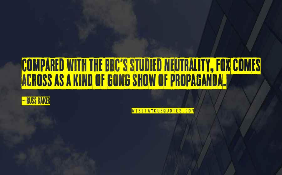 Gong Show Quotes By Russ Baker: Compared with the BBC's studied neutrality, Fox comes