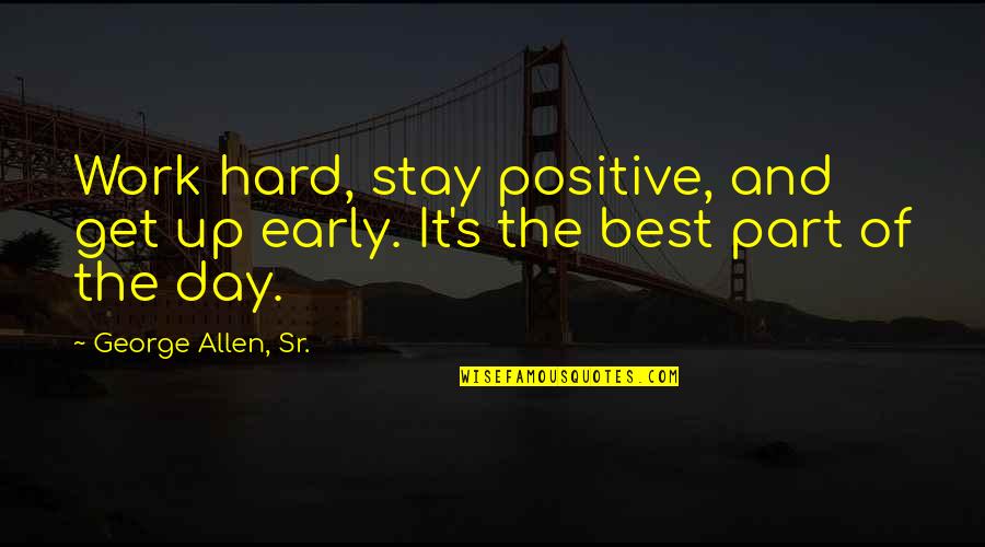 Gonged Quotes By George Allen, Sr.: Work hard, stay positive, and get up early.