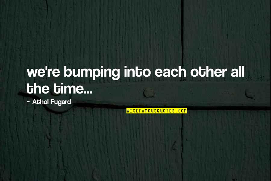 Gongoozler Quotes By Athol Fugard: we're bumping into each other all the time...