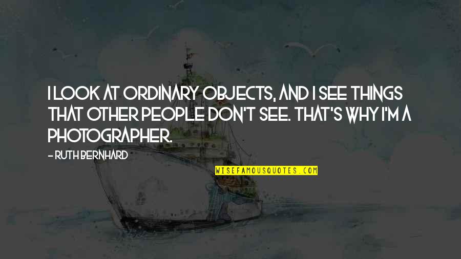 Gongoozler Quotes By Ruth Bernhard: I look at ordinary objects, and I see