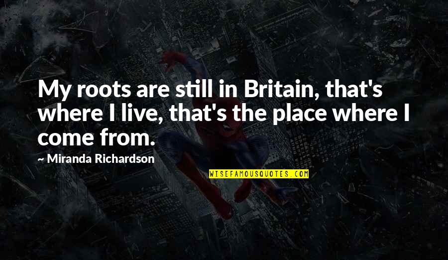 Gongshi Quotes By Miranda Richardson: My roots are still in Britain, that's where