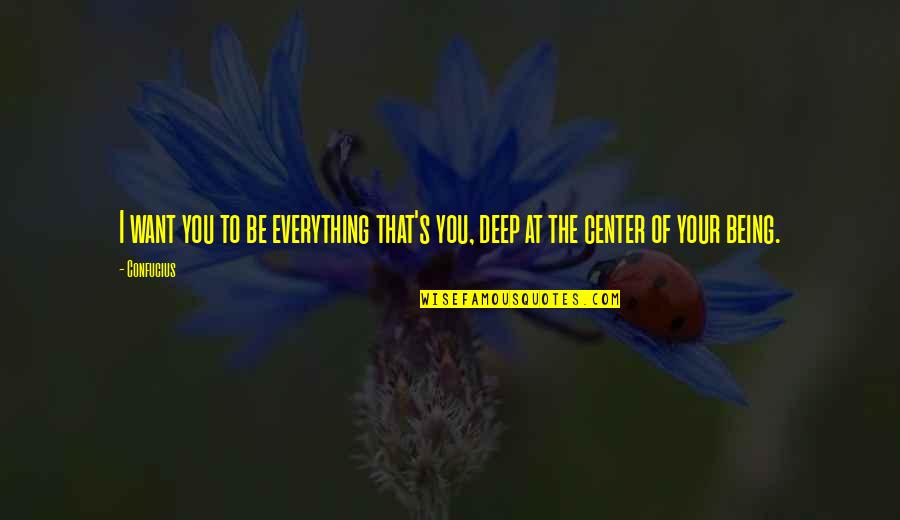 Gonhv Quotes By Confucius: I want you to be everything that's you,