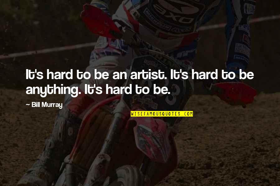 Gonicheanaples Quotes By Bill Murray: It's hard to be an artist. It's hard