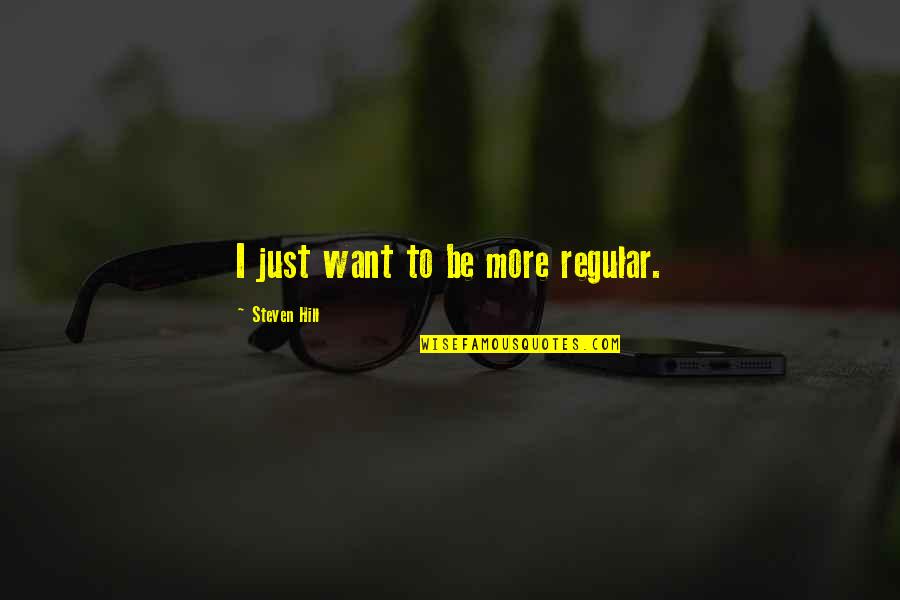 Gonicheanaples Quotes By Steven Hill: I just want to be more regular. Gonicheanaples Quotes By Steven Hill: I just want to be more regular.