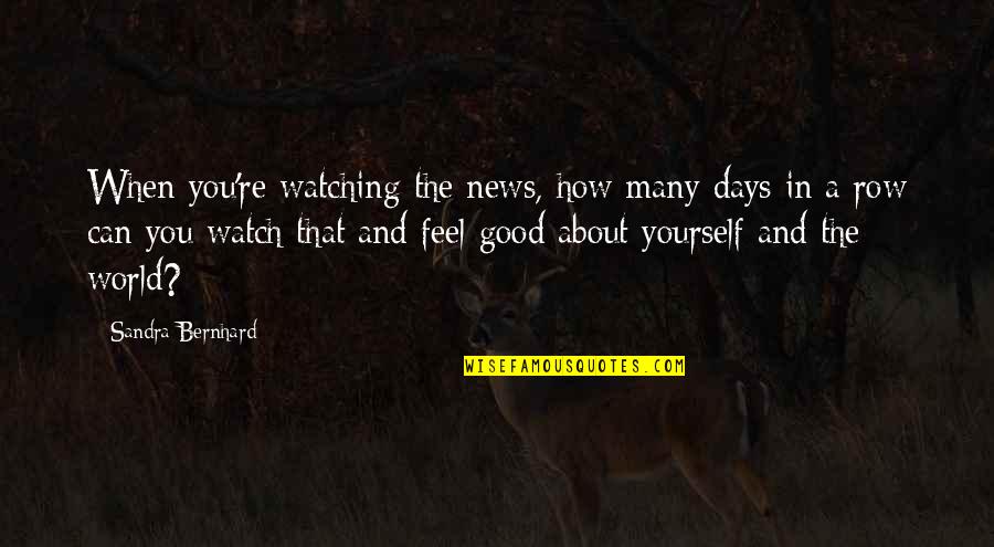 Goniloc Quotes By Sandra Bernhard: When you're watching the news, how many days Goniloc Quotes By Sandra Bernhard: When you're watching the news, how many days