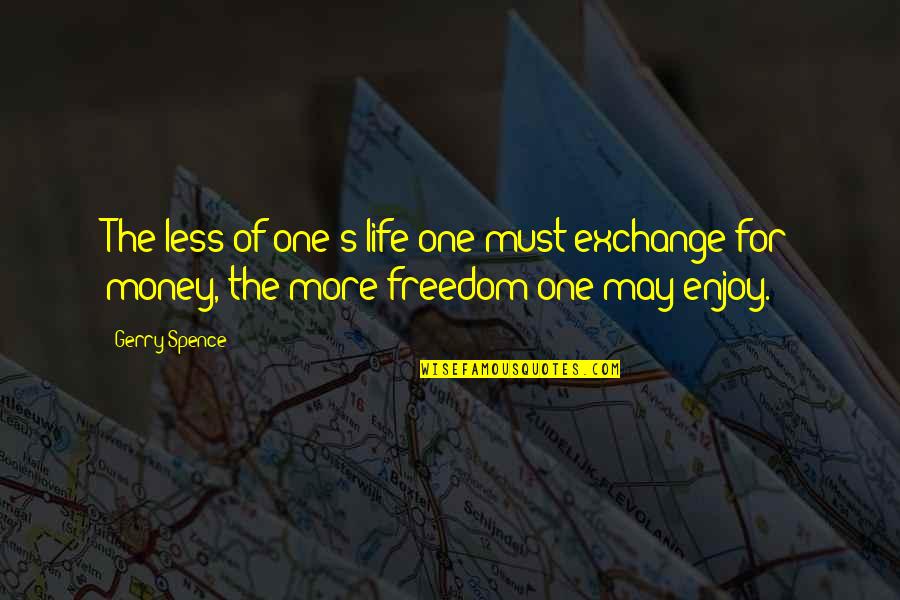 Goninga Quotes By Gerry Spence: The less of one's life one must exchange