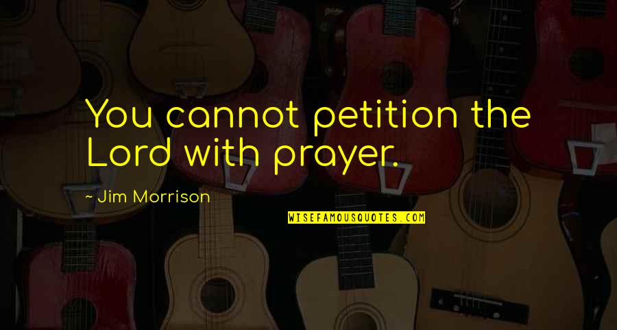 Goninga Quotes By Jim Morrison: You cannot petition the Lord with prayer. Goninga Quotes By Jim Morrison: You cannot petition the Lord with prayer.