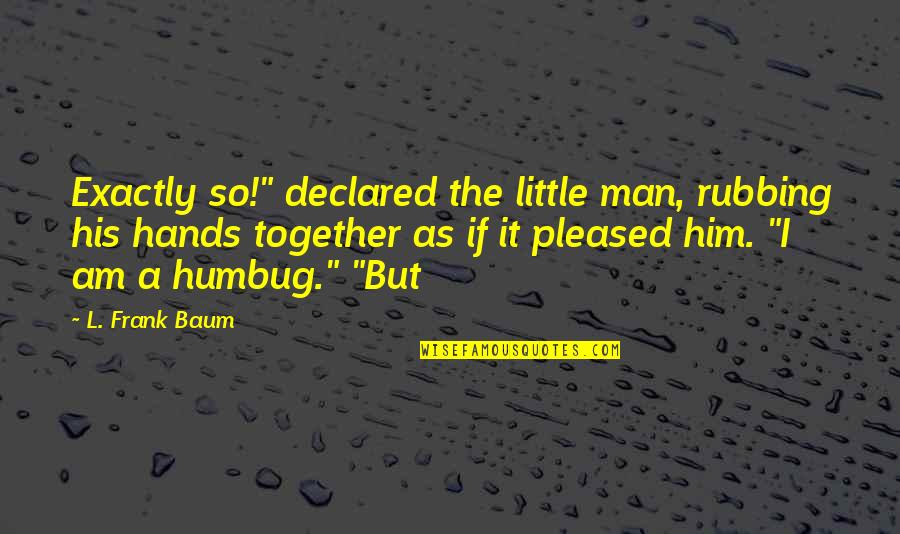 Gonioscopy Quotes By L. Frank Baum: Exactly so!" declared the little man, rubbing his Gonioscopy Quotes By L. Frank Baum: Exactly so!" declared the little man, rubbing his