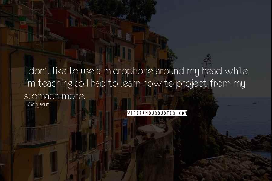 Gonjasufi quotes: I don't like to use a microphone around my head while I'm teaching so I had to learn how to project from my stomach more.