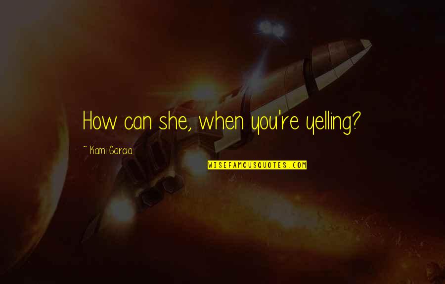 Gonna Be A Great Day Quotes By Kami Garcia: How can she, when you're yelling? Gonna Be A Great Day Quotes By Kami Garcia: How can she, when you're yelling?