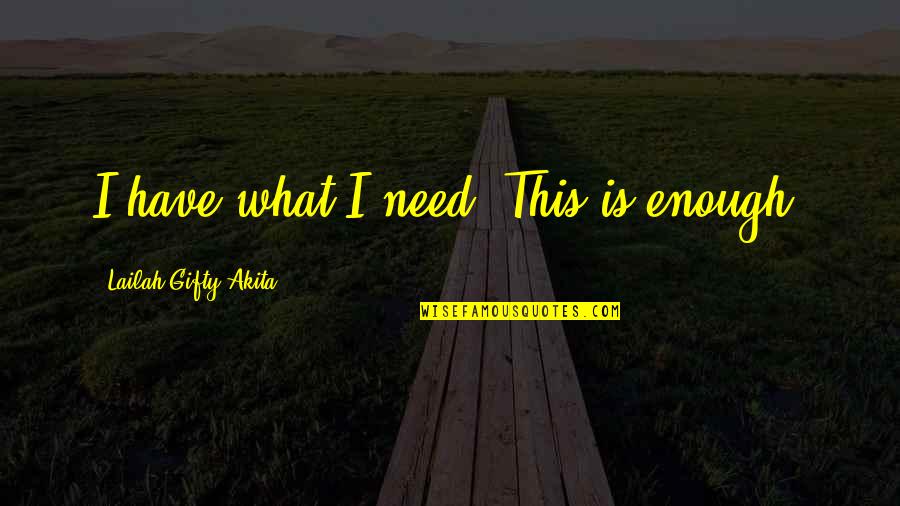 Gonna Be A Great Day Quotes By Lailah Gifty Akita: I have what I need. This is enough. Gonna Be A Great Day Quotes By Lailah Gifty Akita: I have what I need. This is enough.