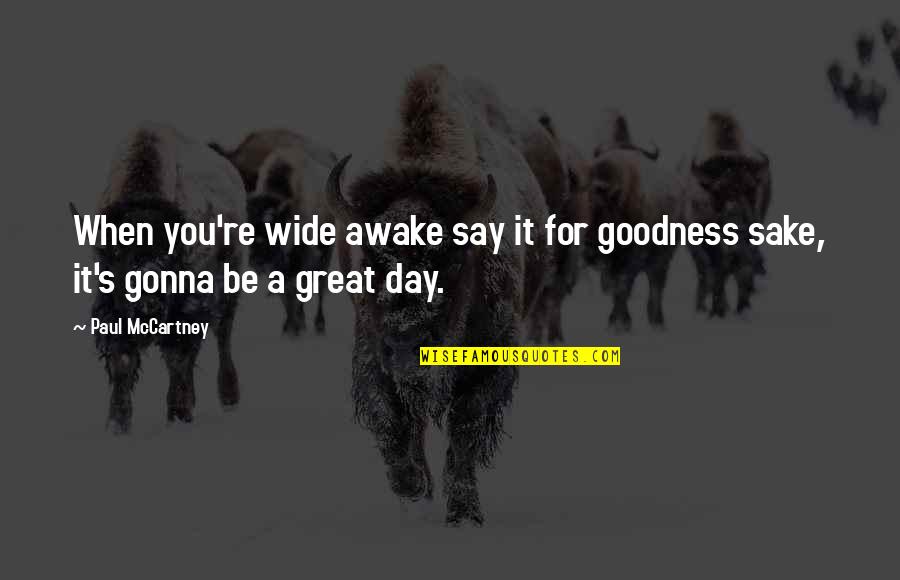 Gonna Be A Great Day Quotes By Paul McCartney: When you're wide awake say it for goodness