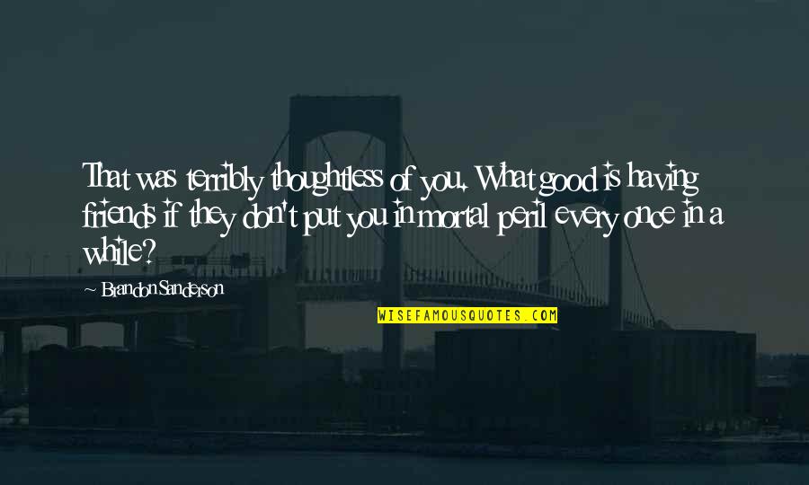 Gonna Be Alright Quotes By Brandon Sanderson: That was terribly thoughtless of you. What good Gonna Be Alright Quotes By Brandon Sanderson: That was terribly thoughtless of you. What good