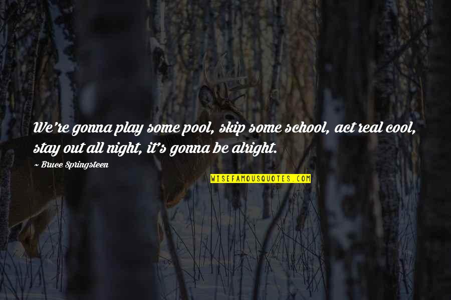 Gonna Be Alright Quotes By Bruce Springsteen: We're gonna play some pool, skip some school,
