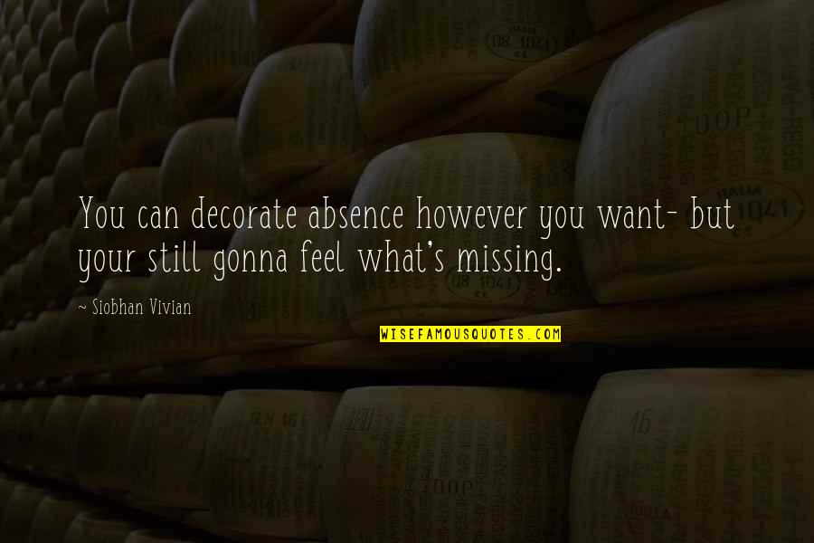 Gonna Be Missing You Quotes By Siobhan Vivian: You can decorate absence however you want- but