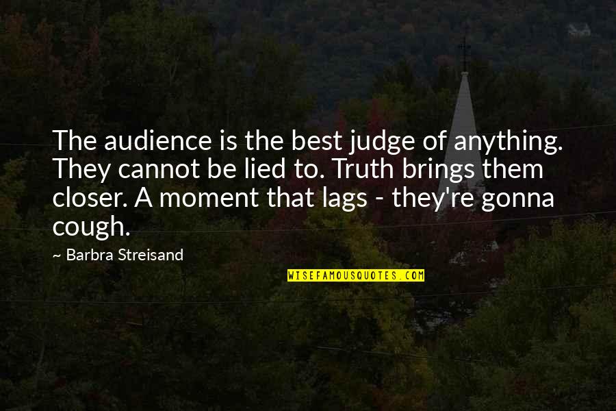 Gonna Be Okay Quotes By Barbra Streisand: The audience is the best judge of anything. Gonna Be Okay Quotes By Barbra Streisand: The audience is the best judge of anything.