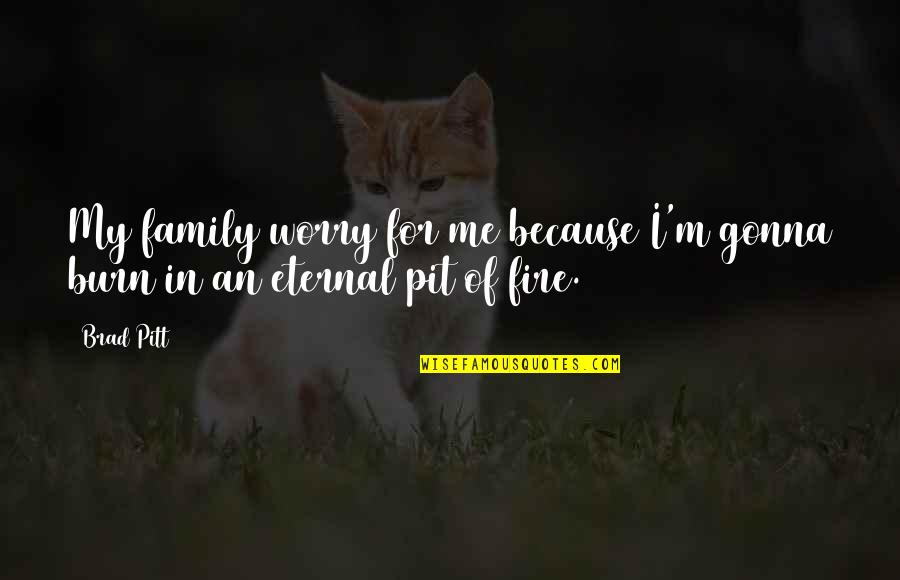 Gonna Be Okay Quotes By Brad Pitt: My family worry for me because I'm gonna