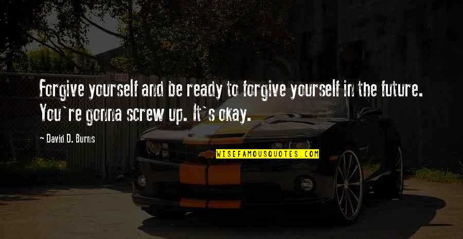 Gonna Be Okay Quotes By David D. Burns: Forgive yourself and be ready to forgive yourself Gonna Be Okay Quotes By David D. Burns: Forgive yourself and be ready to forgive yourself