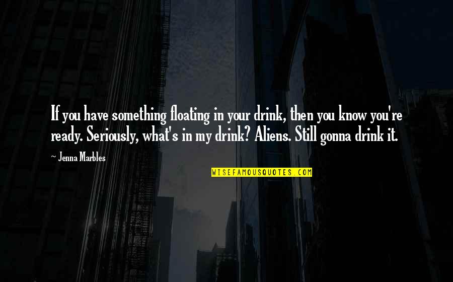 Gonna Be Okay Quotes By Jenna Marbles: If you have something floating in your drink,