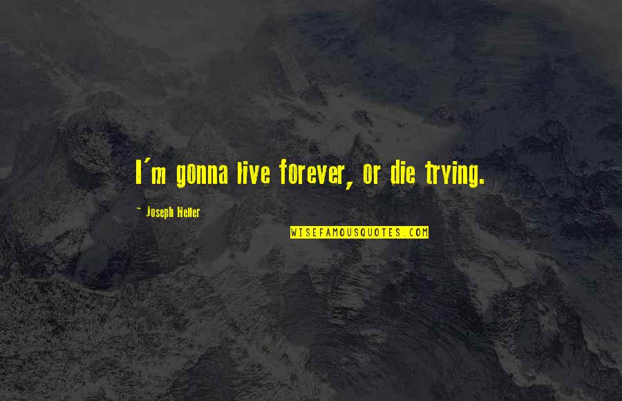 Gonna Be Okay Quotes By Joseph Heller: I'm gonna live forever, or die trying. Gonna Be Okay Quotes By Joseph Heller: I'm gonna live forever, or die trying.