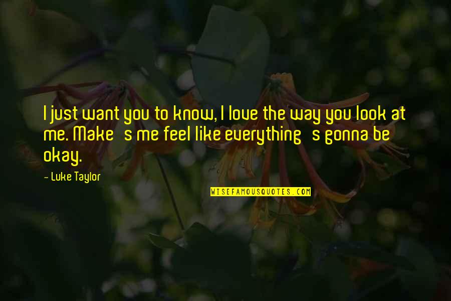Gonna Be Okay Quotes By Luke Taylor: I just want you to know, I love Gonna Be Okay Quotes By Luke Taylor: I just want you to know, I love