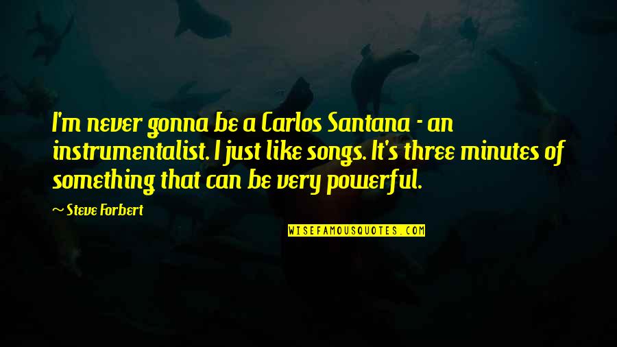 Gonna Be Okay Quotes By Steve Forbert: I'm never gonna be a Carlos Santana - Gonna Be Okay Quotes By Steve Forbert: I'm never gonna be a Carlos Santana -