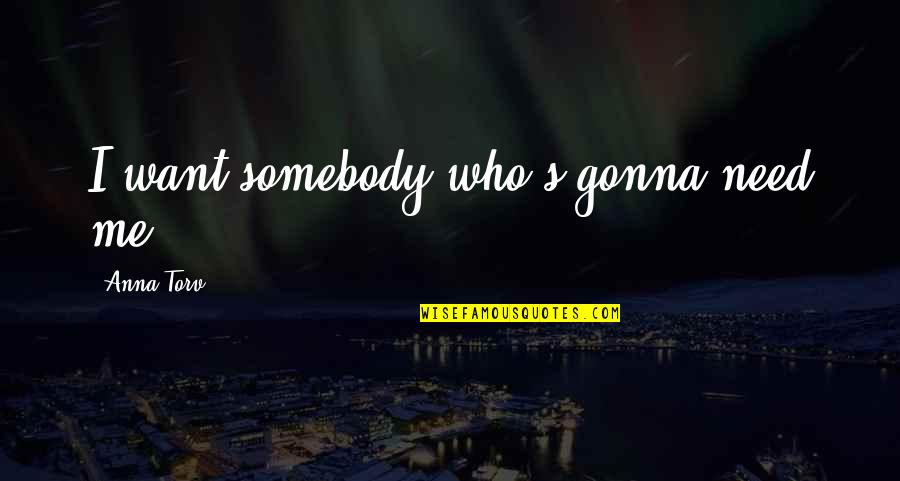 Gonna Be Somebody Quotes By Anna Torv: I want somebody who's gonna need me.